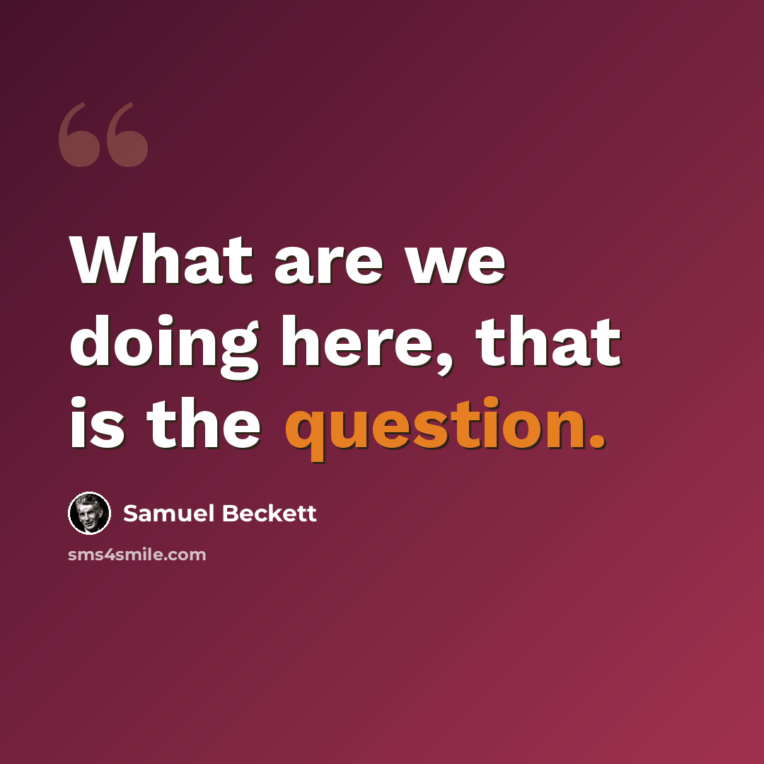 “What are we doing here, that is the question.” quote by Samuel Beckett