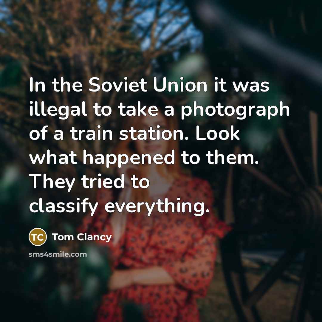 “In the Soviet Union it was illegal to take a photograph of a train station. Look what happened to them. They tried to classify everything.” quote by Tom Clancy