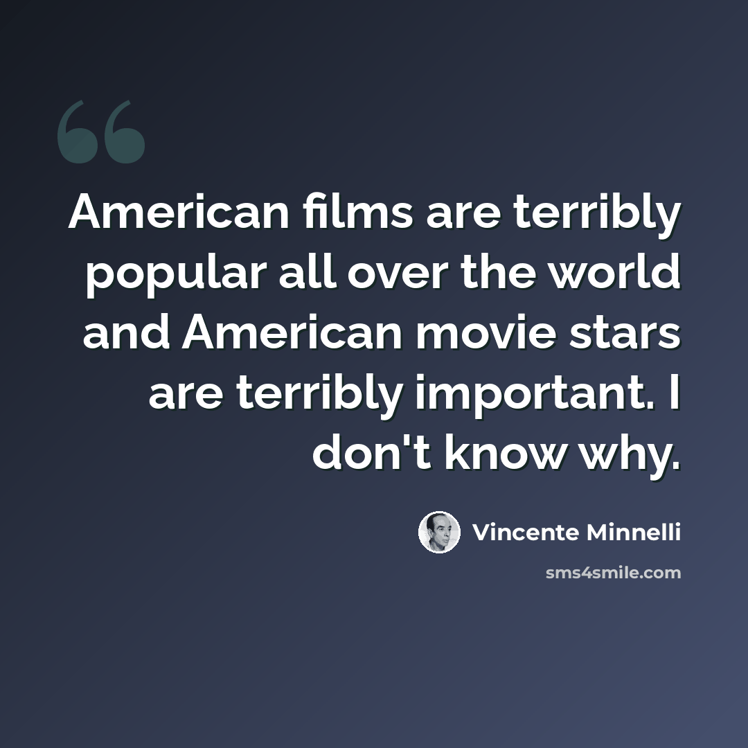 “American films are terribly popular all over the world and American movie stars are terribly important. I don't know why.” quote by Vincente Minnelli