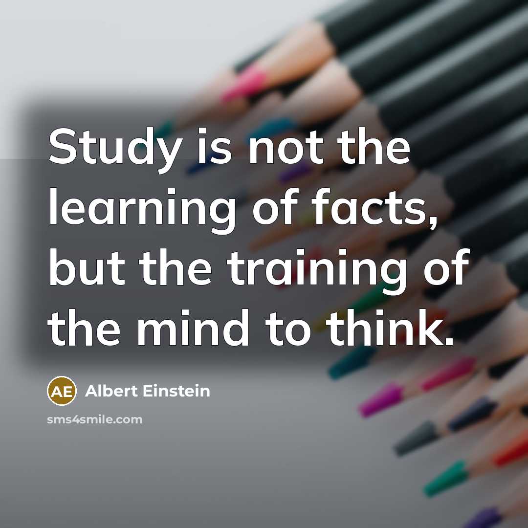 “Study is not the learning of facts, but the training of the mind to think.” quote by Albert Einstein