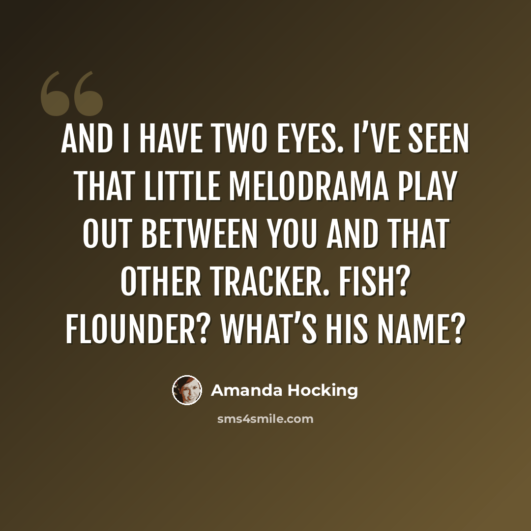 “And I have two eyes. I’ve seen that little melodrama play out between you and that other tracker. Fish? Flounder? What’s his name?” quote by Amanda Hocking