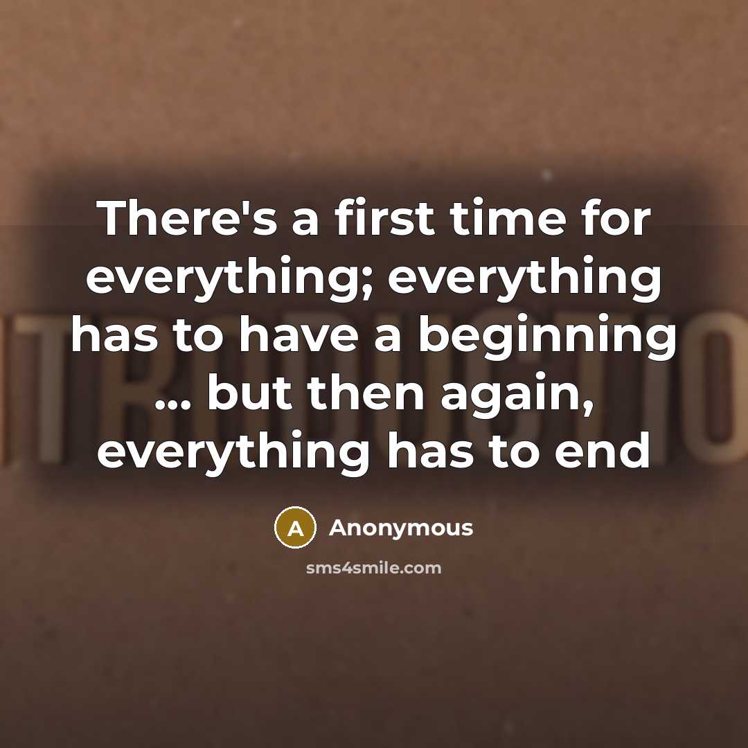 “There's a first time for everything; everything has to have a beginning ... but then again, everything has to end” quote by Anonymous
