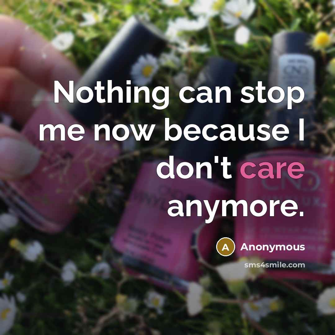 “Nothing can stop me now because I don't care anymore.” quote by Anonymous