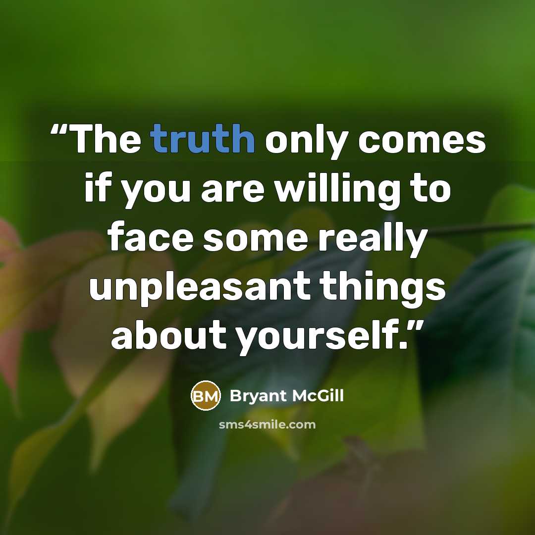 “The truth only comes if you are willing to face some really unpleasant things about yourself.” quote by Bryant McGill