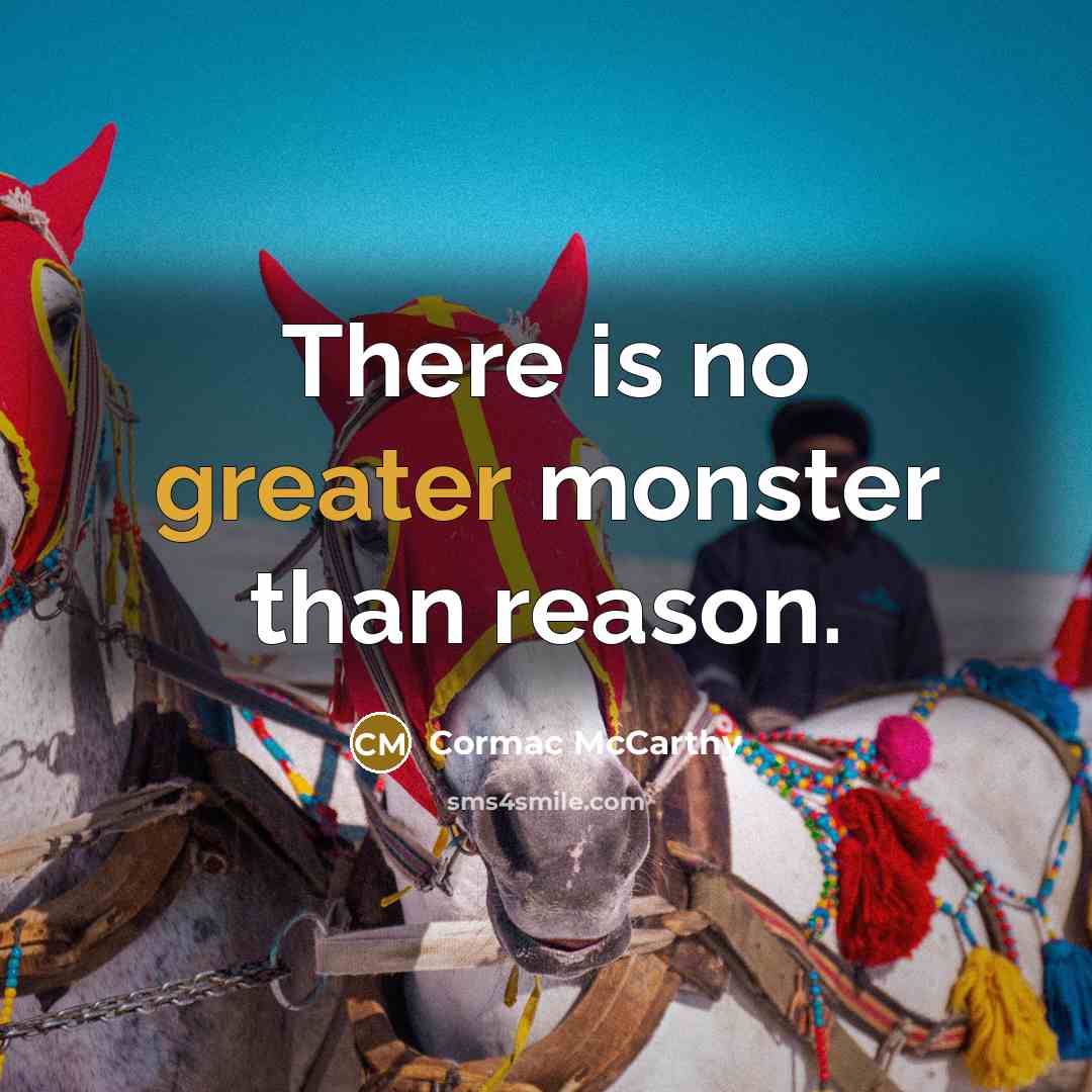 “There is no greater monster than reason.” quote by Cormac McCarthy