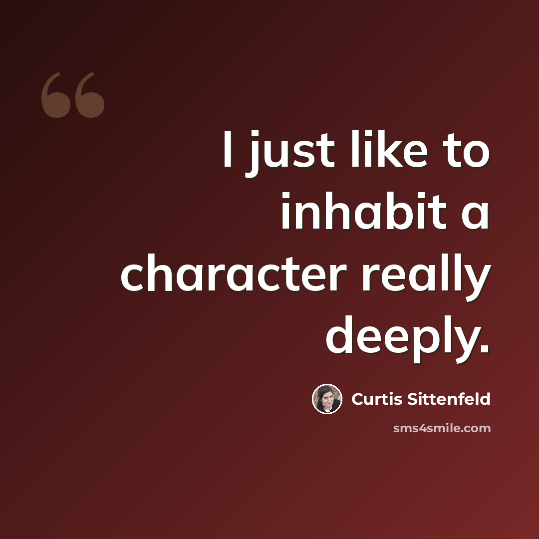 “I just like to inhabit a character really deeply.” quote by Curtis Sittenfeld