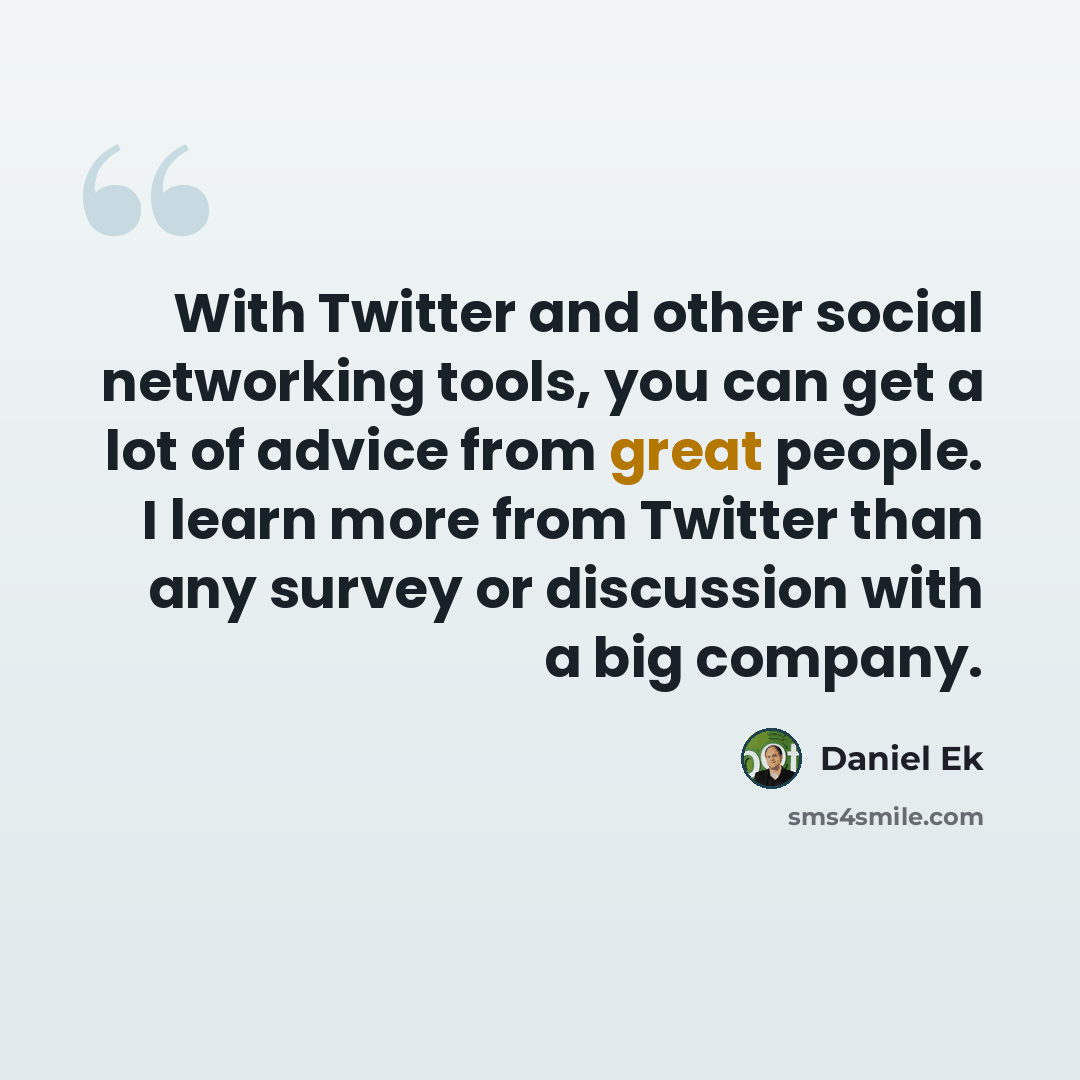 “With Twitter and other social networking tools, you can get a lot of advice from great people. I learn more from Twitter than any survey or discussion with a big company.” quote by Daniel Ek