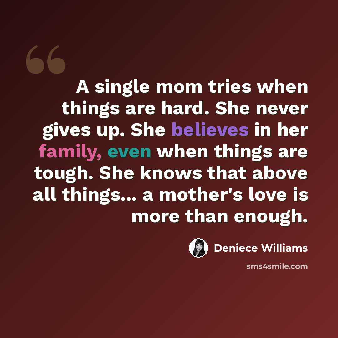 “A single mom tries when things are hard. She never gives up. She believes in her family, even when things are tough. She knows that above all things... a mother's love is more than enough.” quote by Deniece Williams