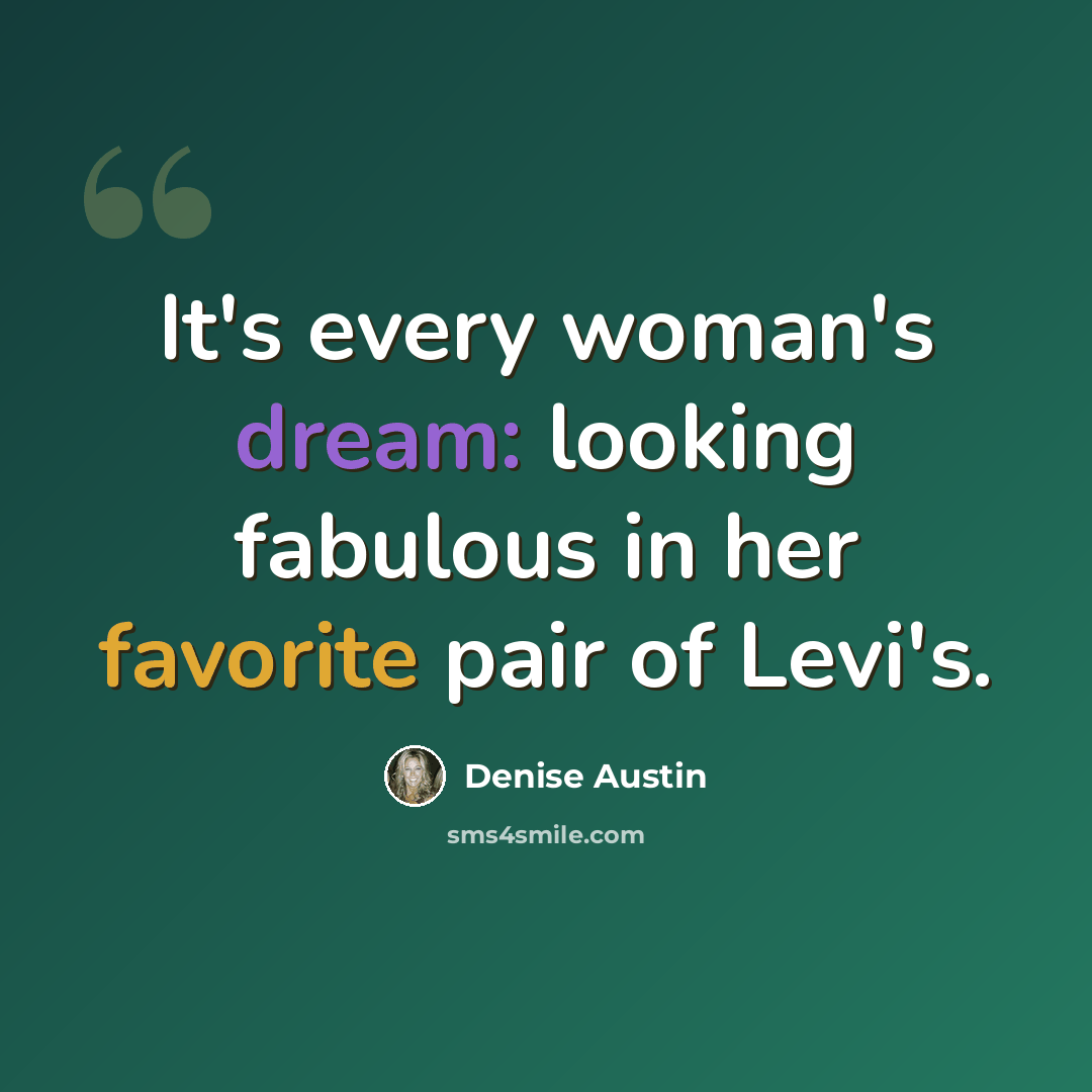 “It's every woman's dream: looking fabulous in her favorite pair of Levi's.” quote by Denise Austin