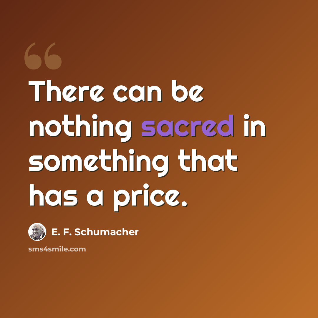 “There can be nothing sacred in something that has a price.” quote by E. F. Schumacher