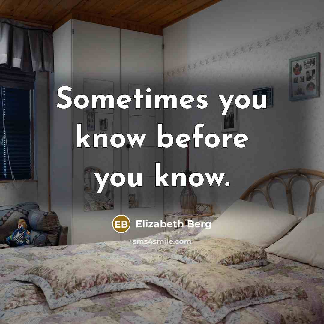 “Sometimes you know before you know.” quote by Elizabeth Berg