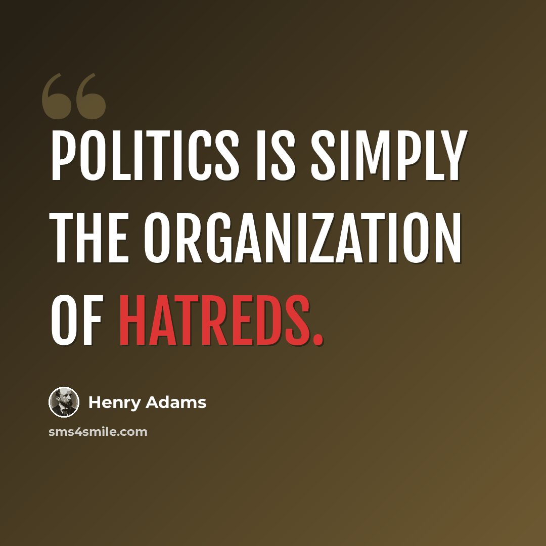 “Politics is simply the organization of hatreds.” quote by Henry Adams