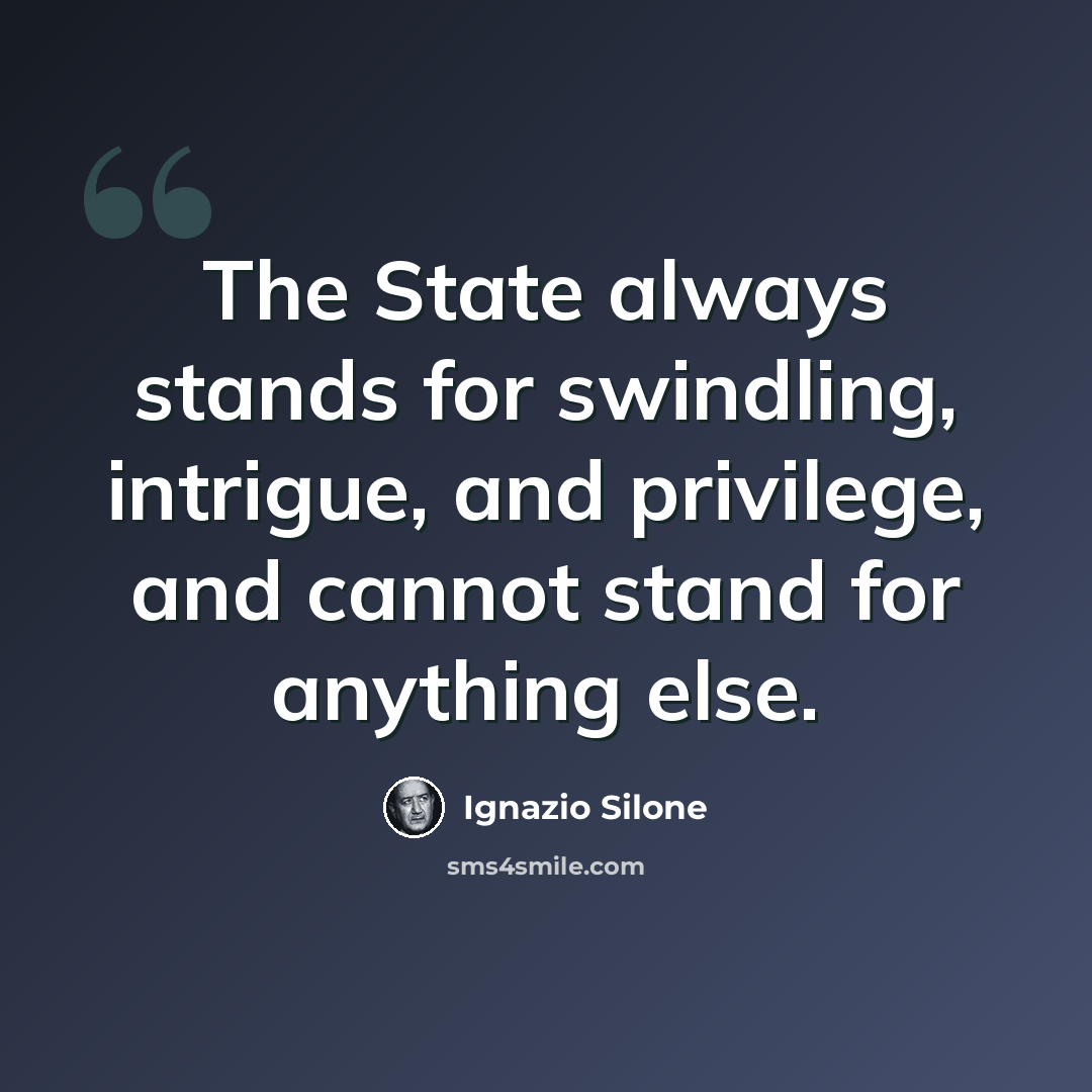 “The State always stands for swindling, intrigue, and privilege, and cannot stand for anything else.” quote by Ignazio Silone