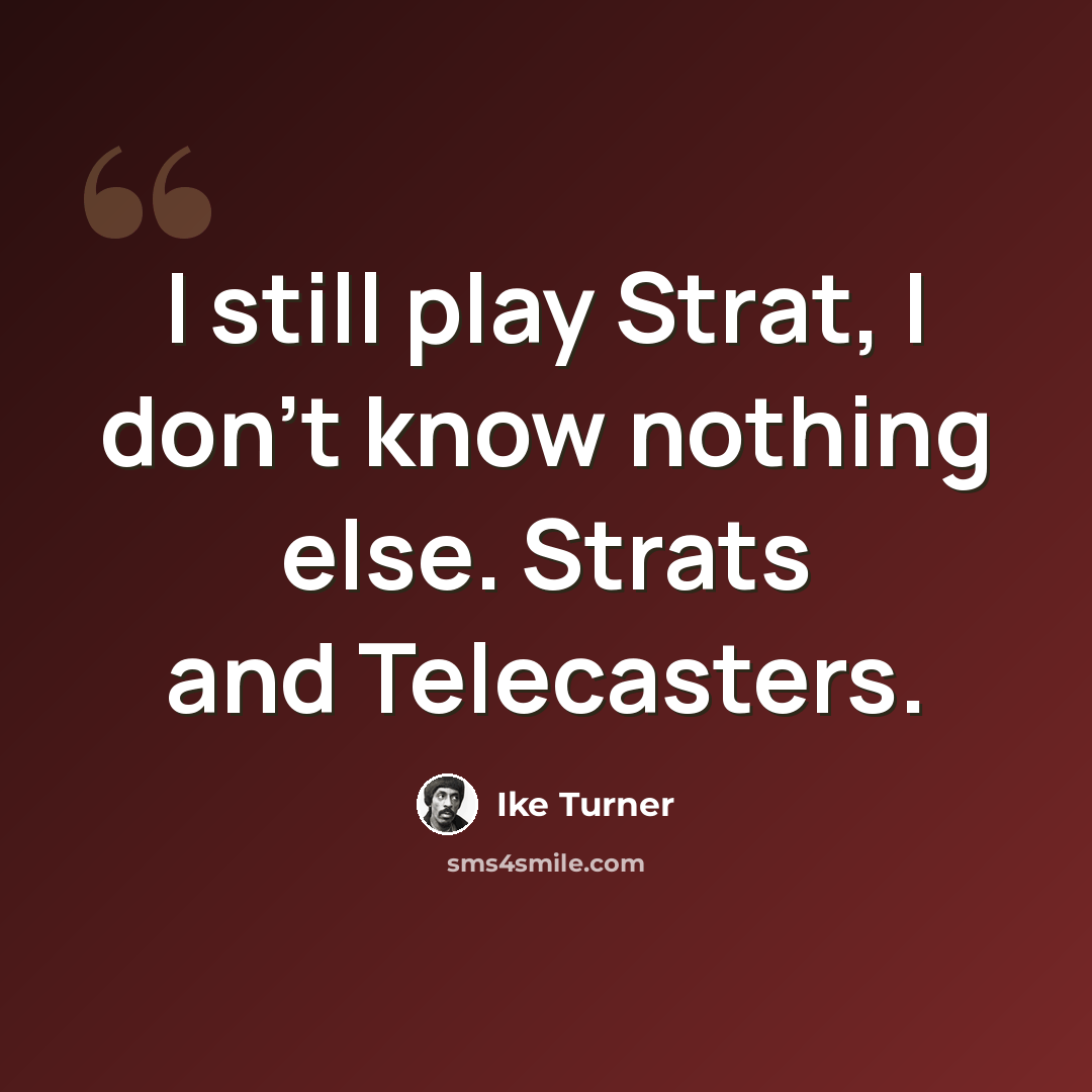 “I still play Strat, I don't know nothing else. Strats and Telecasters.” quote by Ike Turner