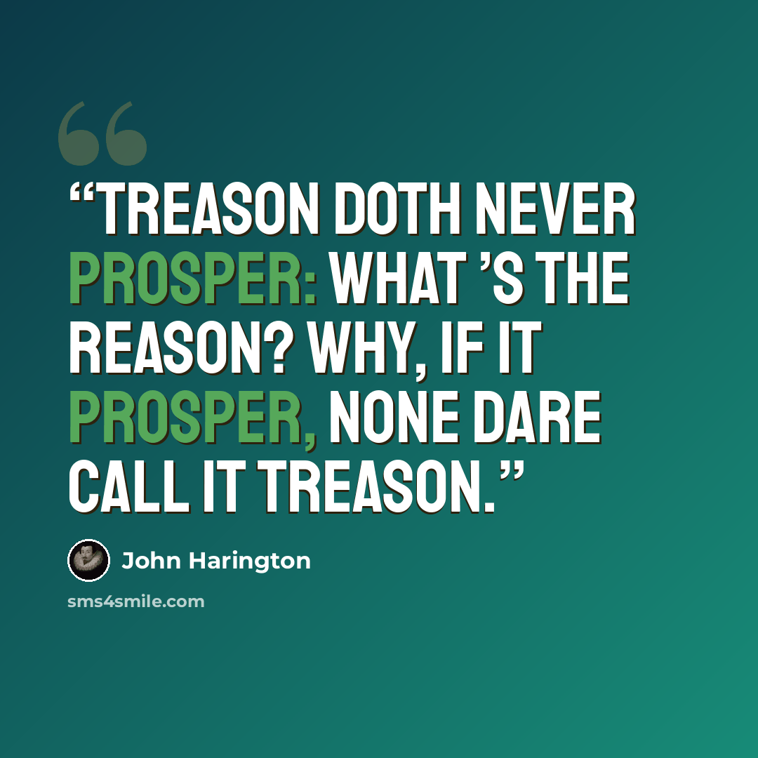 “Treason doth never prosper: what ’s the reason? Why, if it prosper, none dare call it treason.” quote by John Harington