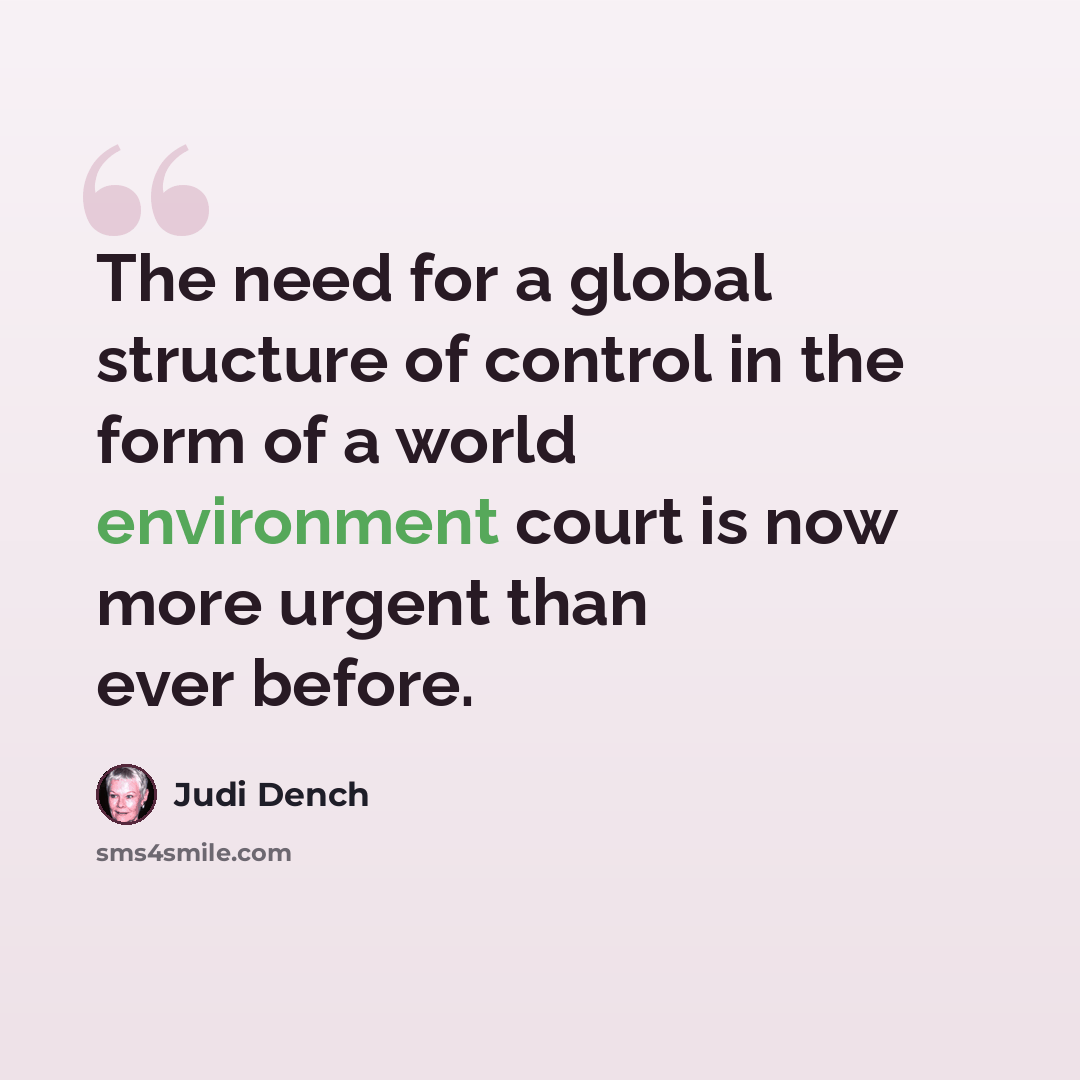 “The need for a global structure of control in the form of a world environment court is now more urgent than ever before.” quote by Judi Dench