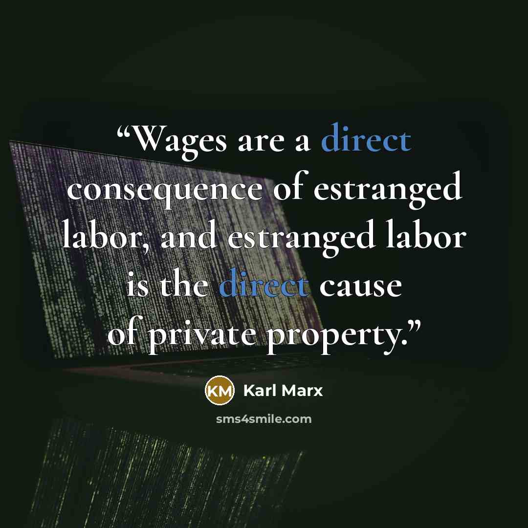 “Wages are a direct consequence of estranged labor, and estranged labor is the direct cause of private property.” quote by Karl Marx
