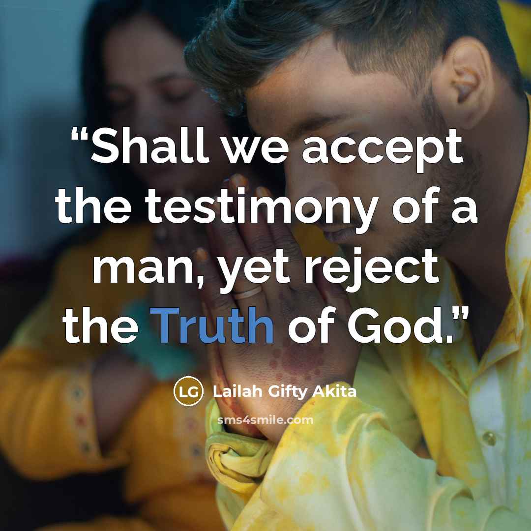 “Shall we accept the testimony of a man, yet reject the Truth of God.” quote by Lailah Gifty Akita