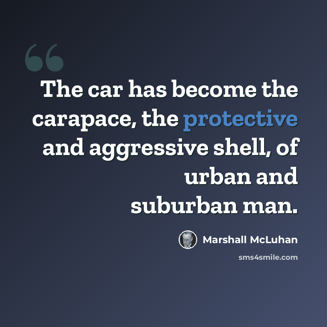 “The car has become the carapace, the protective and aggressive shell, of urban and suburban man.” quote by Marshall McLuhan