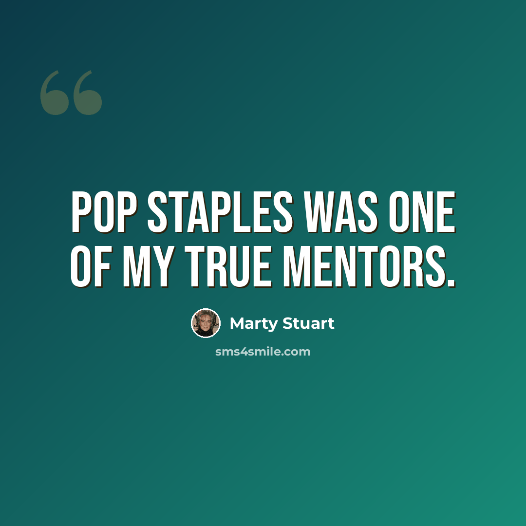“Pop Staples was one of my true mentors.” quote by Marty Stuart