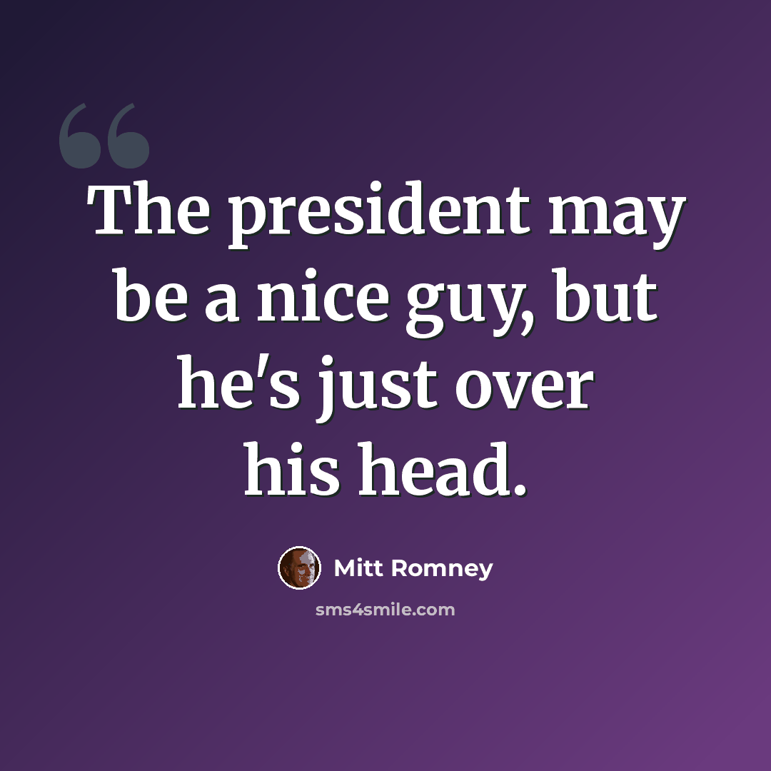 “The president may be a nice guy, but he's just over his head.” quote by Mitt Romney