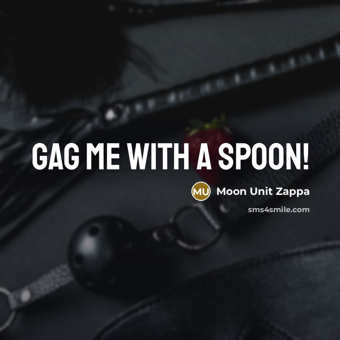 “Gag me with a spoon!” quote by Moon Unit Zappa