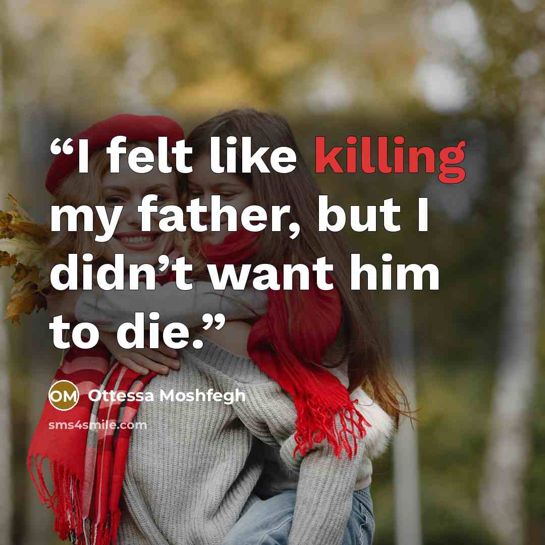 “I felt like killing my father, but I didn’t want him to die.” quote by Ottessa Moshfegh