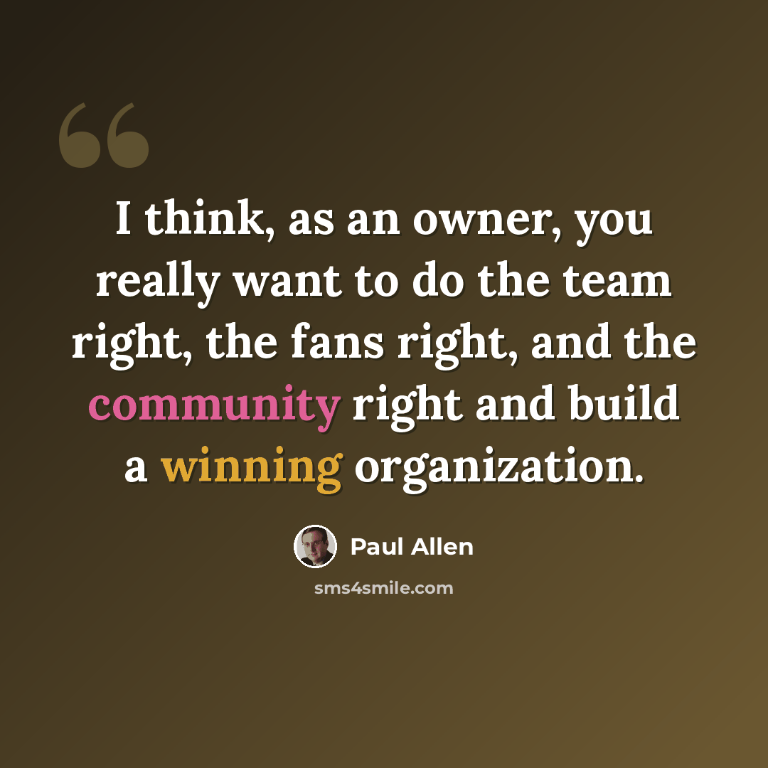 “I think, as an owner, you really want to do the team right, the fans right, and the community right and build a winning organization.” quote by Paul Allen