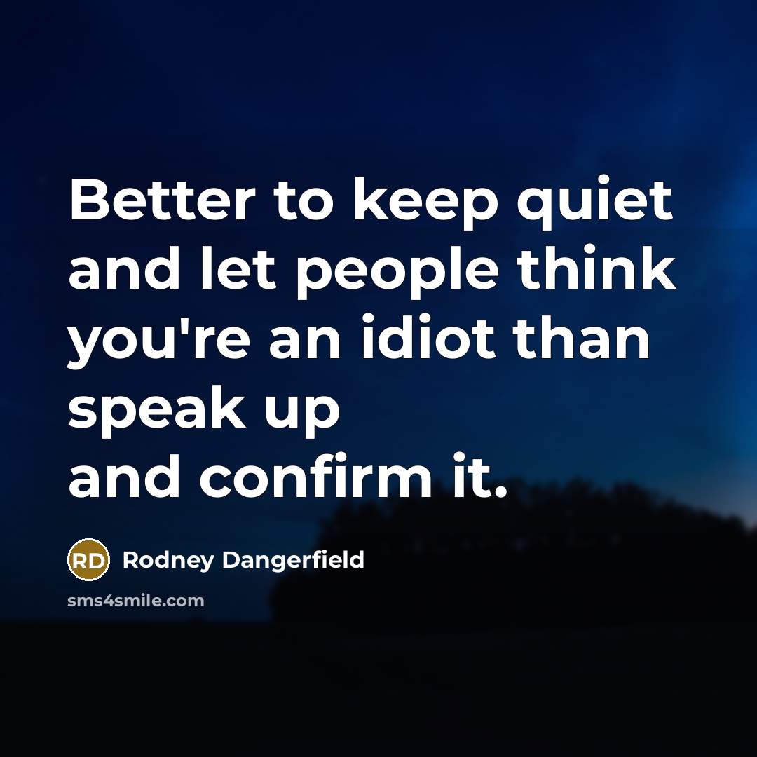“Better to keep quiet and let people think you're an idiot than speak up and confirm it.” quote by Rodney Dangerfield