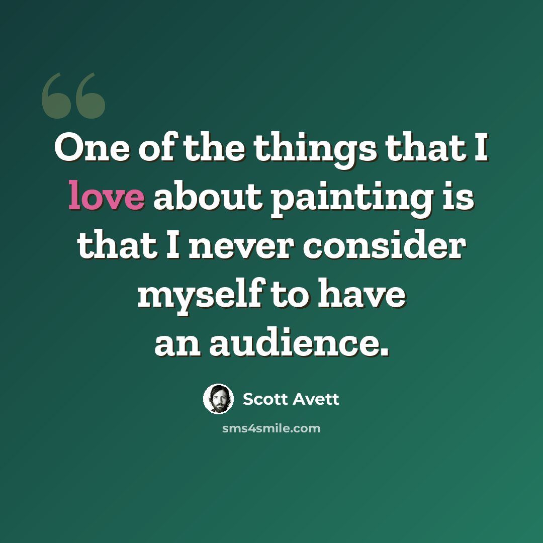 “One of the things that I love about painting is that I never consider myself to have an audience.” quote by Scott Avett
