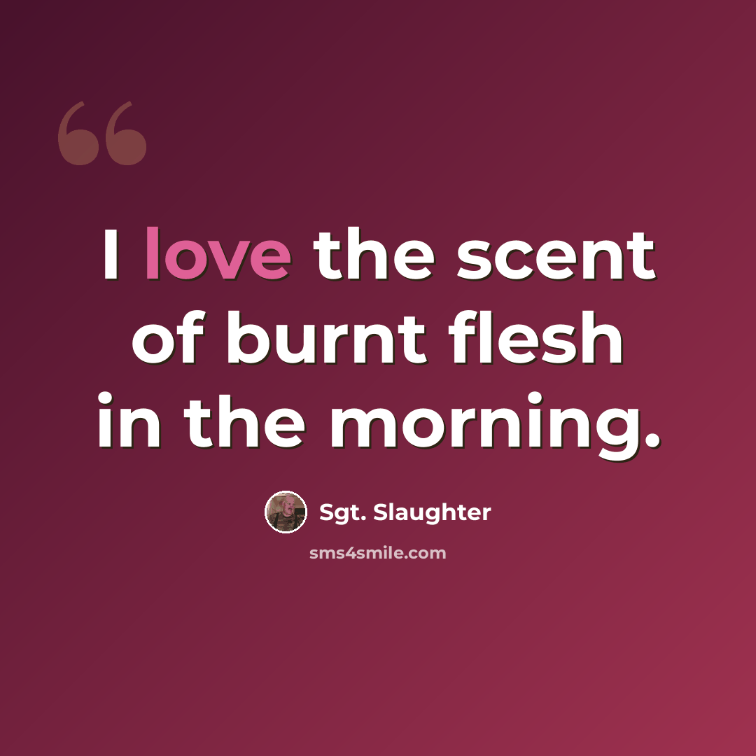 “I love the scent of burnt flesh in the morning.” quote by Sgt. Slaughter
