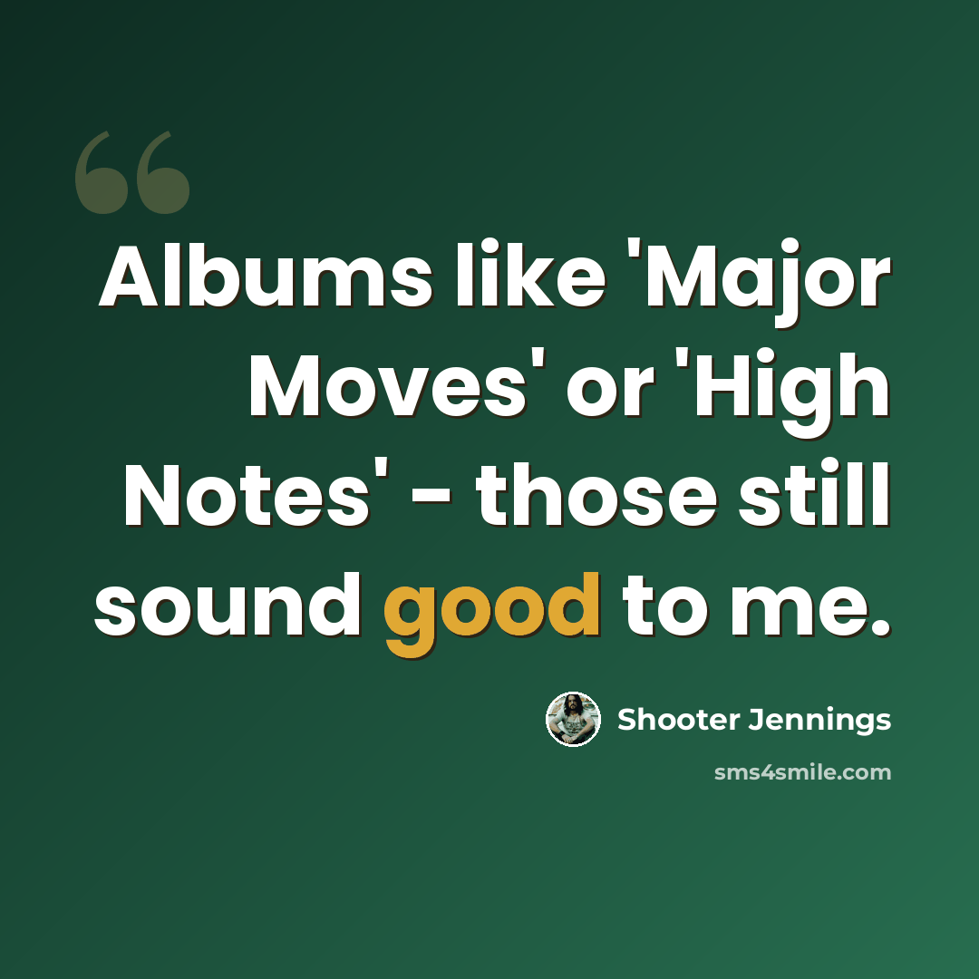 “Albums like 'Major Moves' or 'High Notes' - those still sound good to me.” quote by Shooter Jennings
