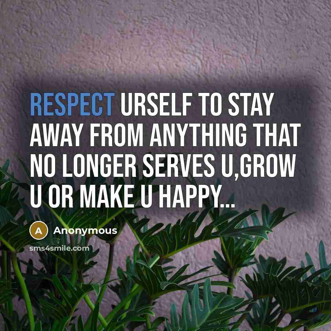 “Respect Urself to Stay Away From Anything That no Longer Serves U,Grow U or Make U Happy…” quote by Anonymous