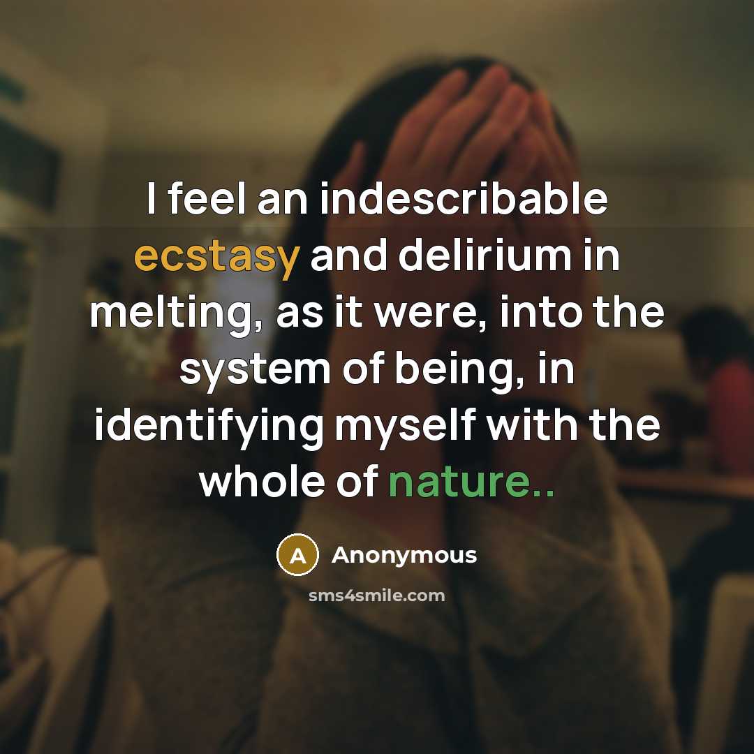 “I feel an indescribable ecstasy and delirium in melting, as it were, into the system of being, in identifying myself with the whole of nature..” quote by Anonymous