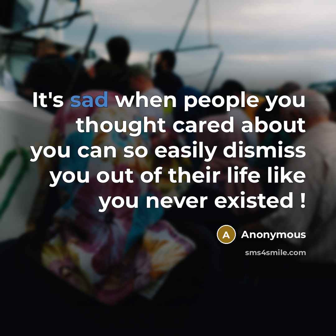 “It's sad when people you thought cared about you can so easily dismiss you out of their life like you never existed !” quote by Anonymous