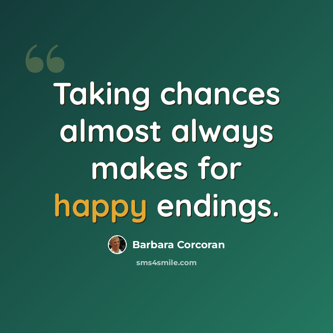 “Taking chances almost always makes for happy endings.” quote by Barbara Corcoran