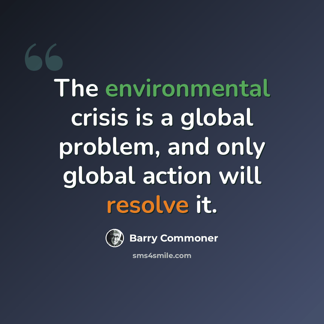 “The environmental crisis is a global problem, and only global action will resolve it.” quote by Barry Commoner