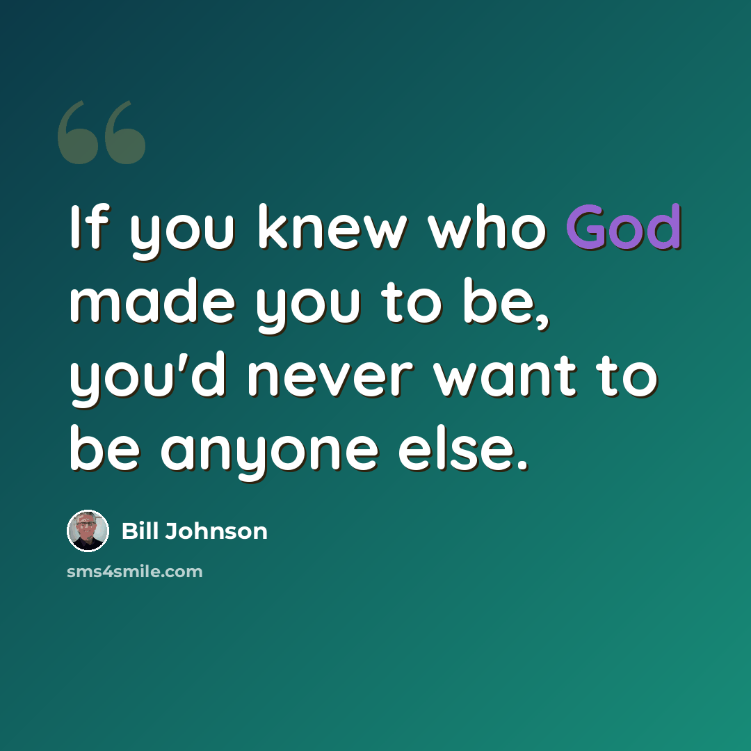 “If you knew who God made you to be, you'd never want to be anyone else.” quote by Bill Johnson