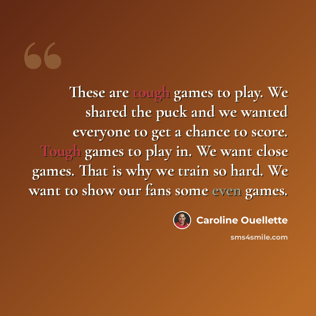 “These are tough games to play. We shared the puck and we wanted everyone to get a chance to score. Tough games to play in. We want close games. That is why we train so hard. We want to show our fans some even games.” quote by Caroline Ouellette