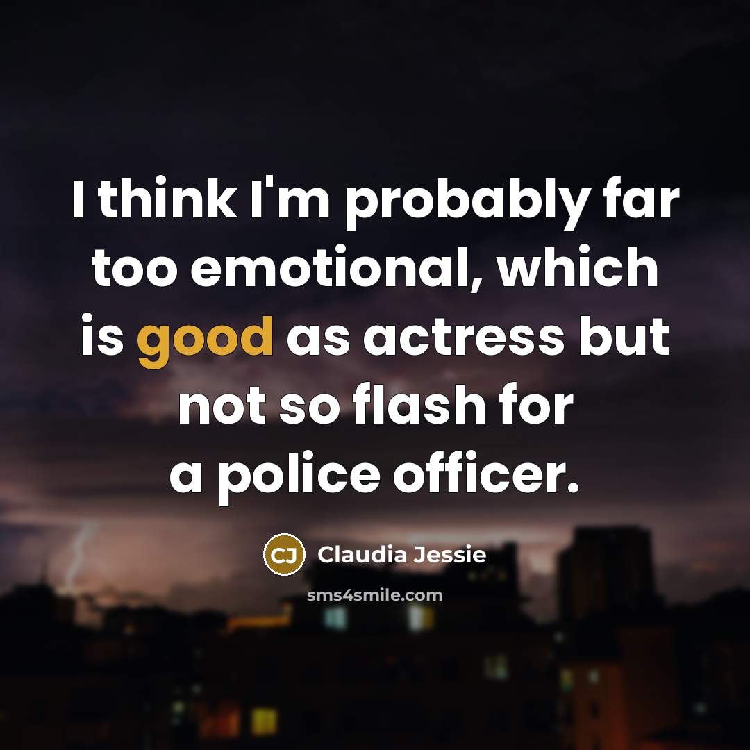 “I think I'm probably far too emotional, which is good as actress but not so flash for a police officer.” quote by Claudia Jessie