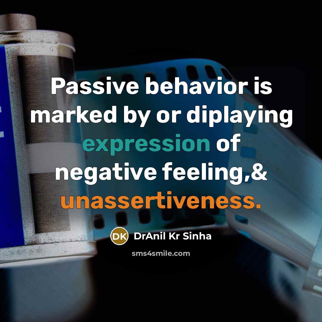 “Passive behavior is marked by or diplaying expression of negative feeling,& unassertiveness.” quote by DrAnil Kr Sinha