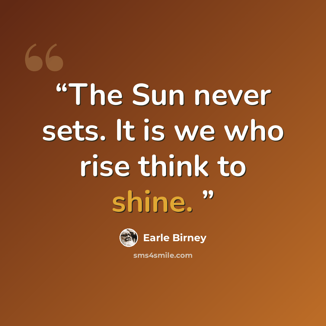 “The Sun never sets. It is we who rise think to shine.” quote by Earle Birney