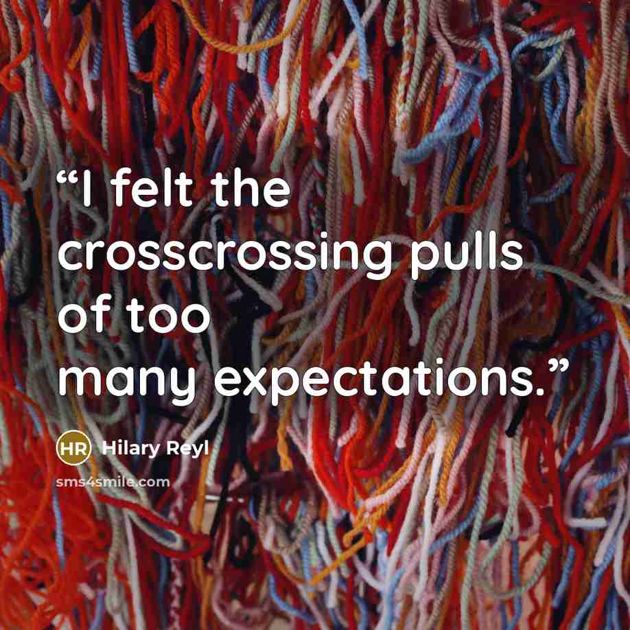 “I felt the crosscrossing pulls of too many expectations.” quote by Hilary Reyl