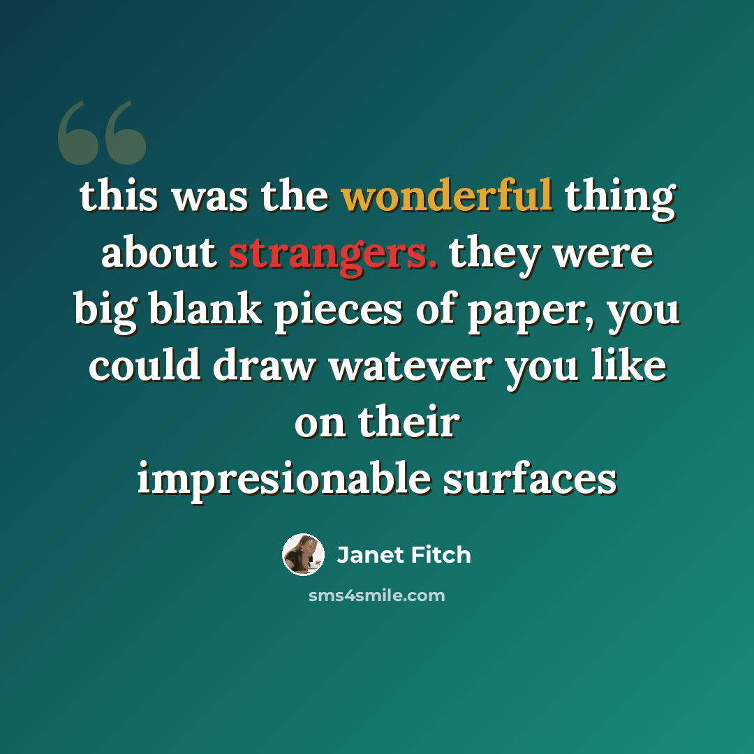 “this was the wonderful thing about strangers. they were big blank pieces of paper, you could draw watever you like on their impresionable surfaces” quote by Janet Fitch