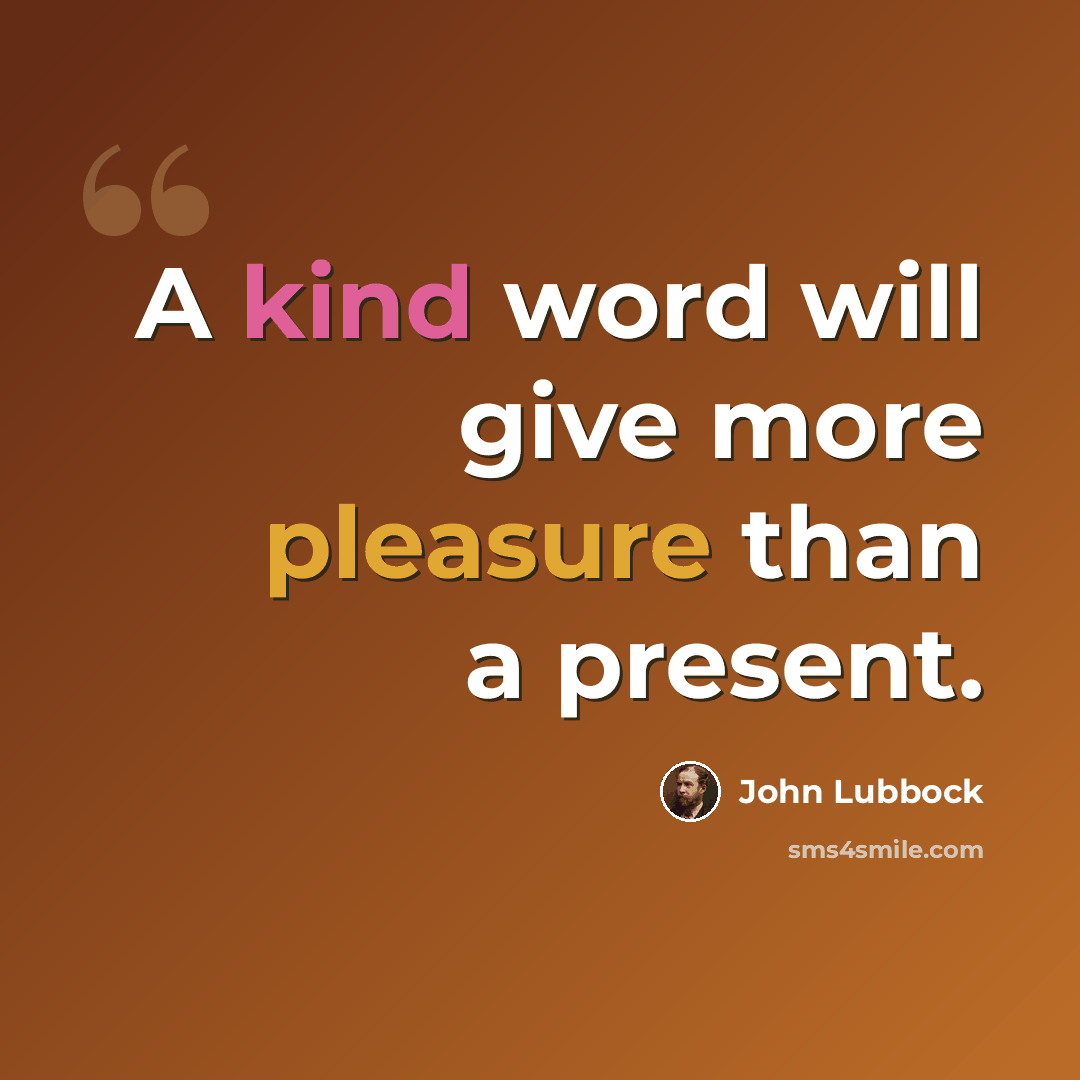 “A kind word will give more pleasure than a present.” quote by John Lubbock