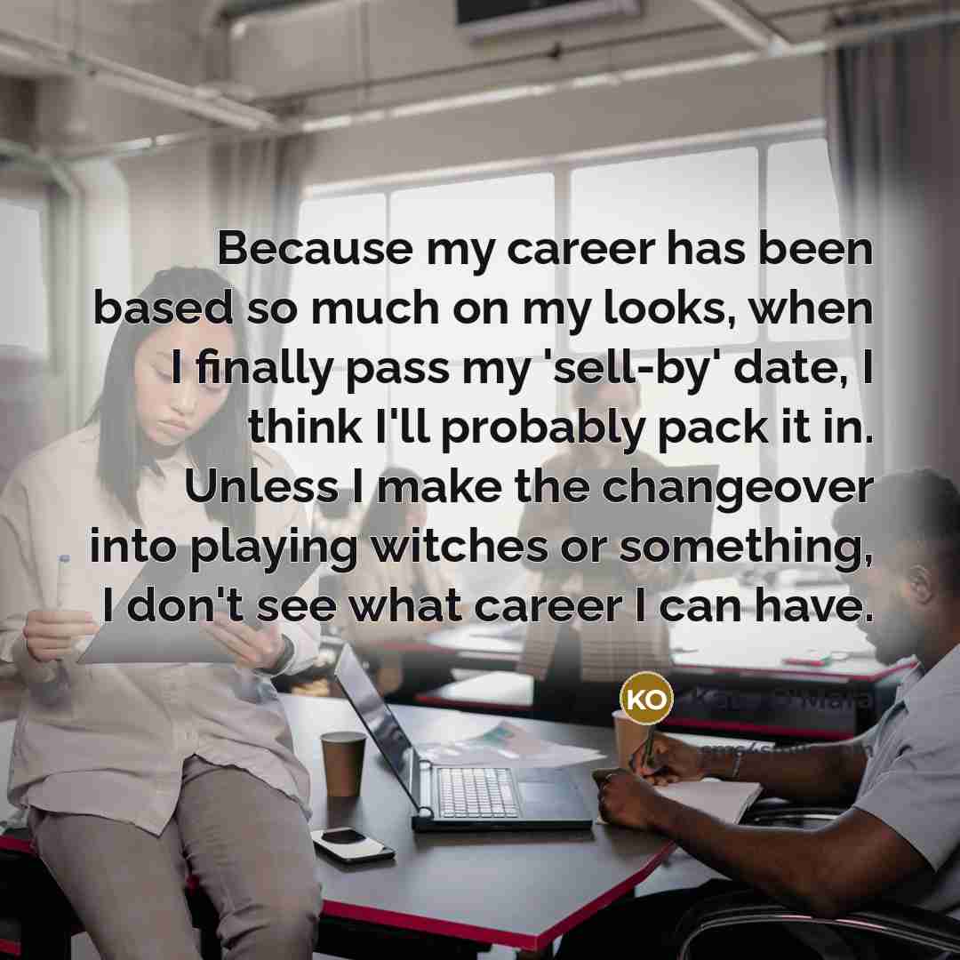 “Because my career has been based so much on my looks, when I finally pass my 'sell-by' date, I think I'll probably pack it in. Unless I make the changeover into playing witches or something, I don't see what career I can have.” quote by Kate O'Mara