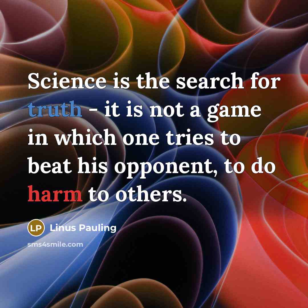 “Science is the search for truth - it is not a game in which one tries to beat his opponent, to do harm to others.” quote by Linus Pauling