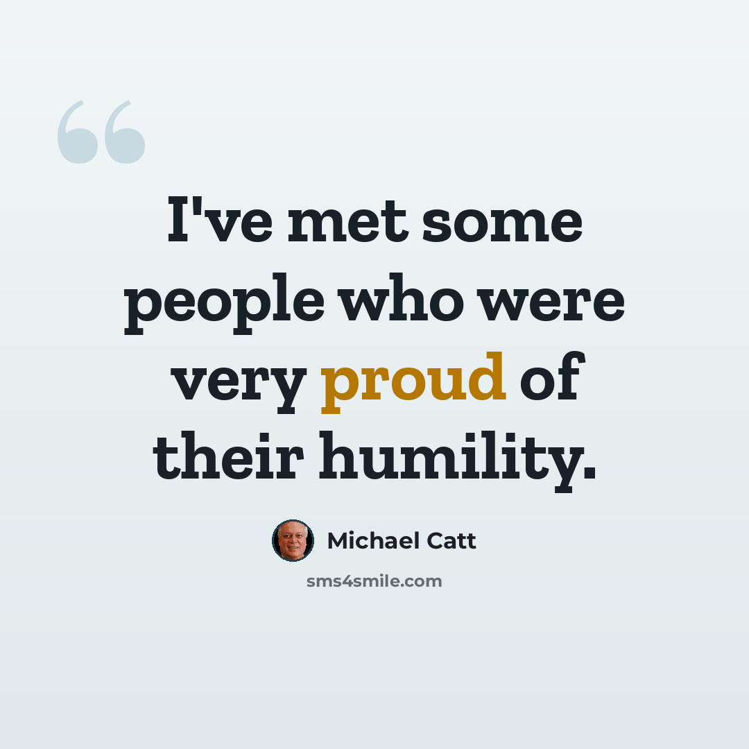 “I've met some people who were very proud of their humility.” quote by Michael Catt