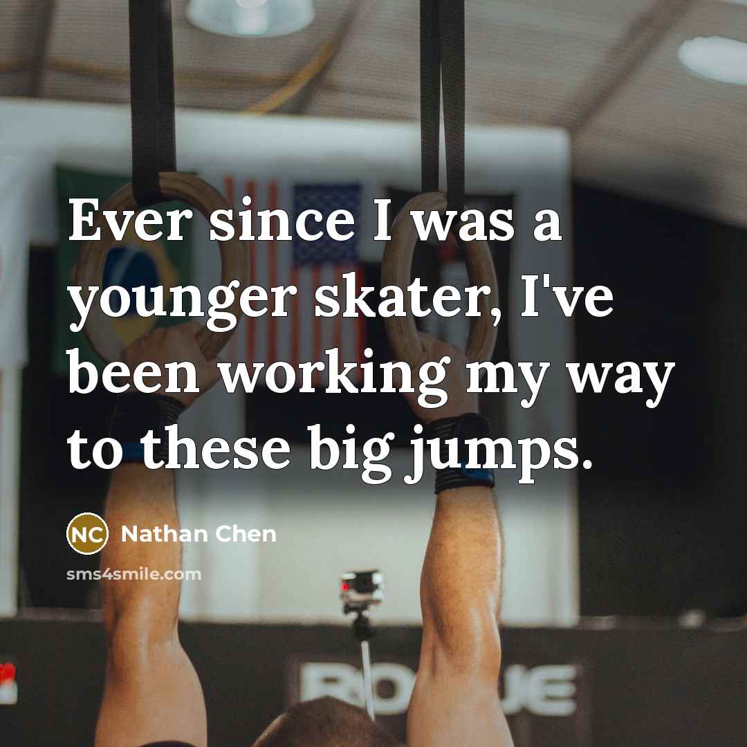 “Ever since I was a younger skater, I've been working my way to these big jumps.” quote by Nathan Chen