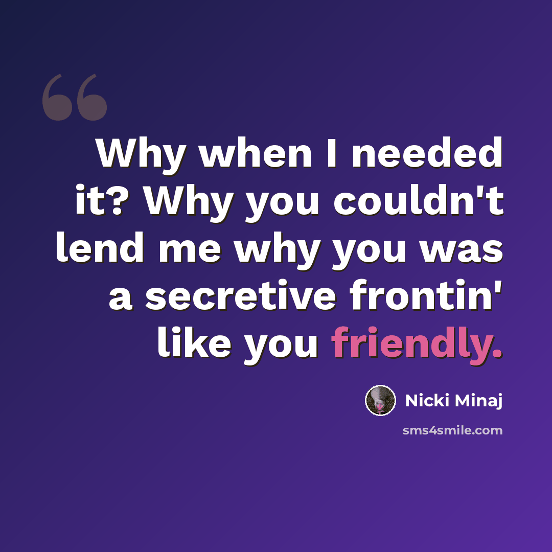 “Why when I needed it? Why you couldn't lend me why you was a secretive frontin' like you friendly.” quote by Nicki Minaj